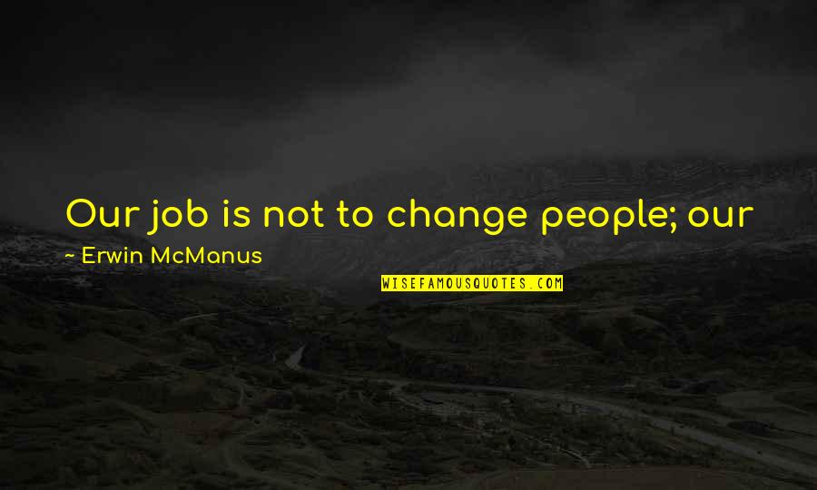 Book Into The Wild Quotes By Erwin McManus: Our job is not to change people; our