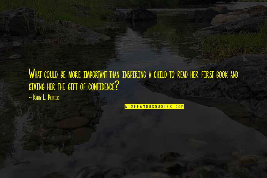 Book Is The Best Gift Quotes By Kathy L. Patrick: What could be more important than inspiring a