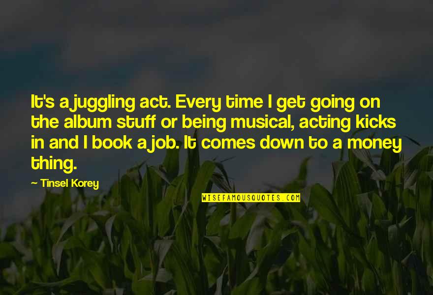 Book Job Quotes By Tinsel Korey: It's a juggling act. Every time I get