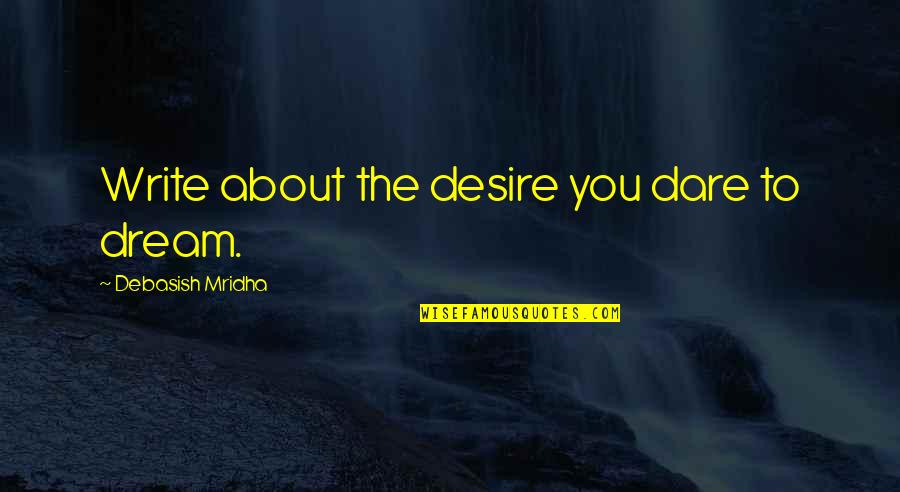 Book Junkie Quotes By Debasish Mridha: Write about the desire you dare to dream. Book Junkie Quotes By Debasish Mridha: Write about the desire you dare to dream.
