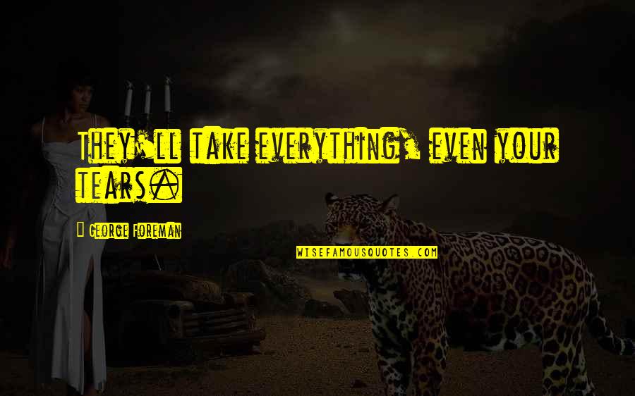 Book Leaving Home Quotes By George Foreman: They'll take everything, even your tears. Book Leaving Home Quotes By George Foreman: They'll take everything, even your tears.