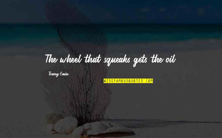 Book Leaving Home Quotes By Tracey Emin: The wheel that squeaks gets the oil. Book Leaving Home Quotes By Tracey Emin: The wheel that squeaks gets the oil.