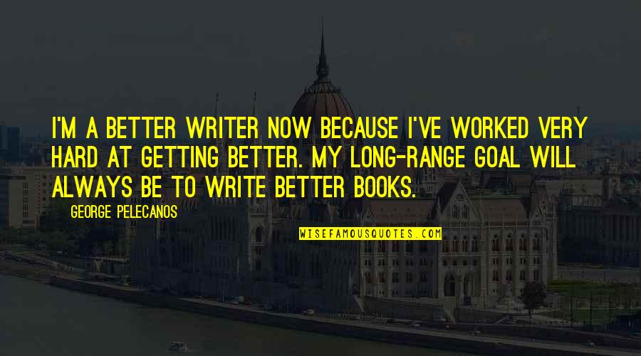 Book Long Quotes By George Pelecanos: I'm a better writer now because I've worked Book Long Quotes By George Pelecanos: I'm a better writer now because I've worked
