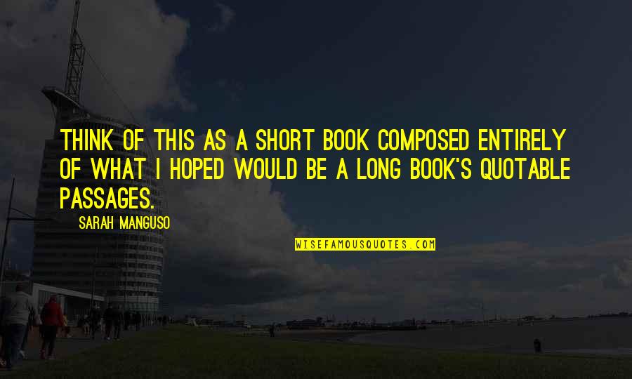 Book Long Quotes By Sarah Manguso: Think of this as a short book composed Book Long Quotes By Sarah Manguso: Think of this as a short book composed