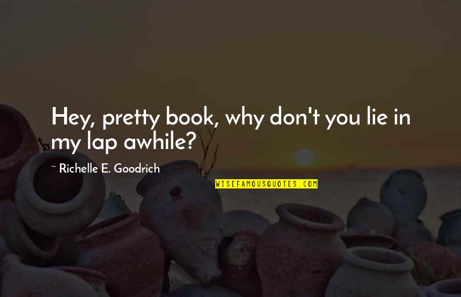 Book Love Quotes By Richelle E. Goodrich: Hey, pretty book, why don't you lie in