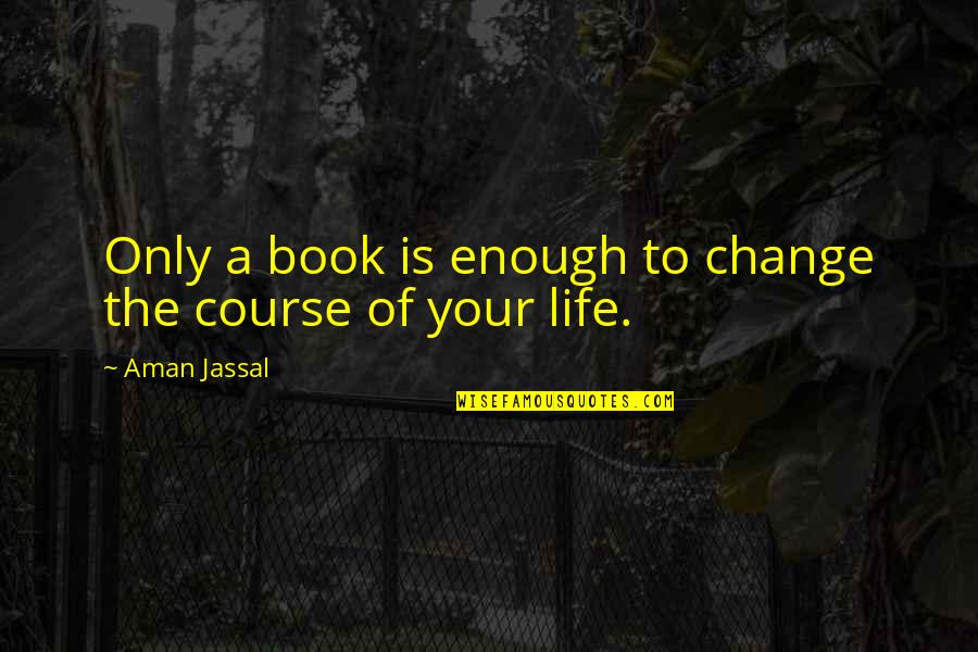Book Lovers Quotes By Aman Jassal: Only a book is enough to change the