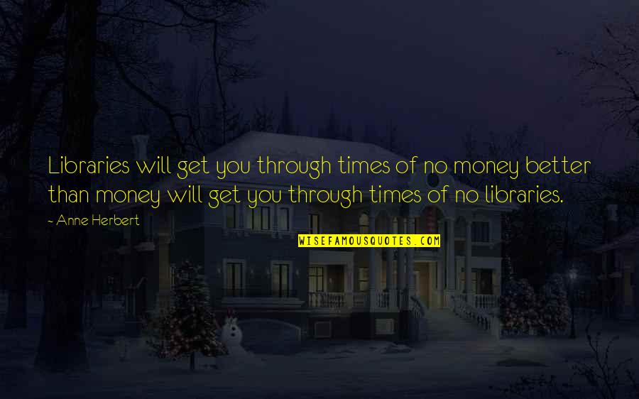 Book Lovers Quotes By Anne Herbert: Libraries will get you through times of no