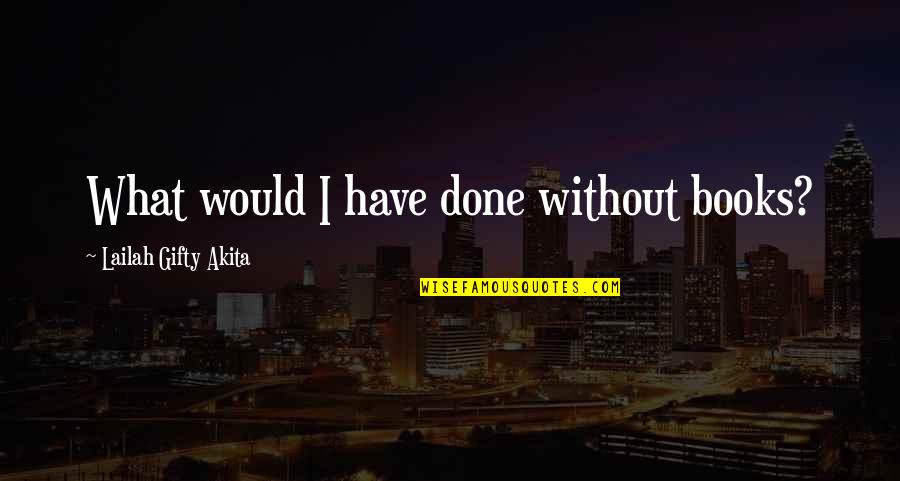 Book Lovers Quotes By Lailah Gifty Akita: What would I have done without books?