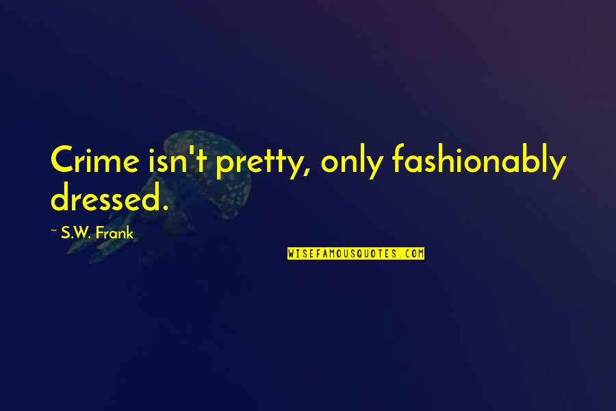 Book Lovers Quotes By S.W. Frank: Crime isn't pretty, only fashionably dressed.