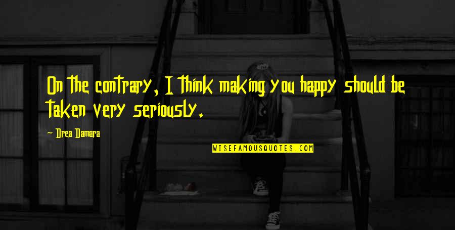 Book Making Quotes By Drea Damara: On the contrary, I think making you happy