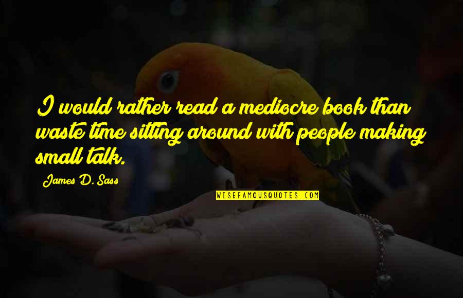 Book Making Quotes By James D. Sass: I would rather read a mediocre book than