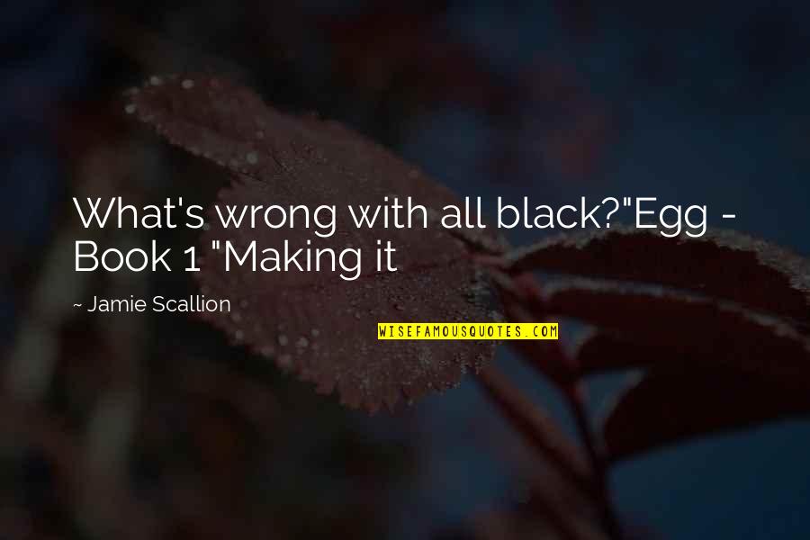 Book Making Quotes By Jamie Scallion: What's wrong with all black?"Egg - Book 1