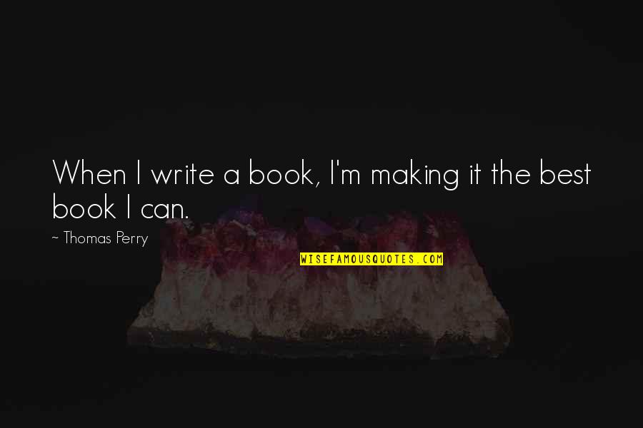Book Making Quotes By Thomas Perry: When I write a book, I'm making it