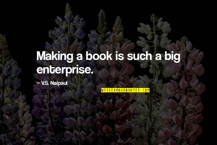 Book Making Quotes By V.S. Naipaul: Making a book is such a big enterprise.