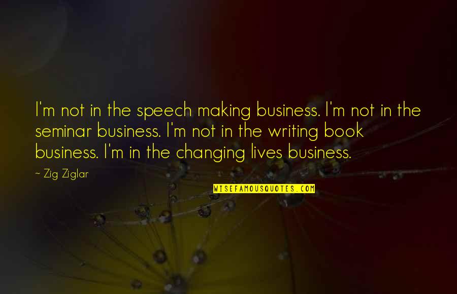 Book Making Quotes By Zig Ziglar: I'm not in the speech making business. I'm