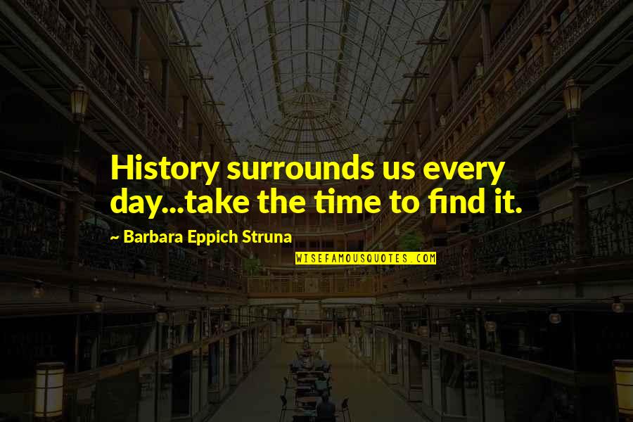 Book Nerds Podcast Quotes By Barbara Eppich Struna: History surrounds us every day...take the time to Book Nerds Podcast Quotes By Barbara Eppich Struna: History surrounds us every day...take the time to