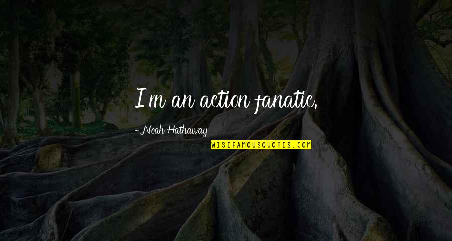 Book New Artisan Quotes By Noah Hathaway: I'm an action fanatic. Book New Artisan Quotes By Noah Hathaway: I'm an action fanatic.