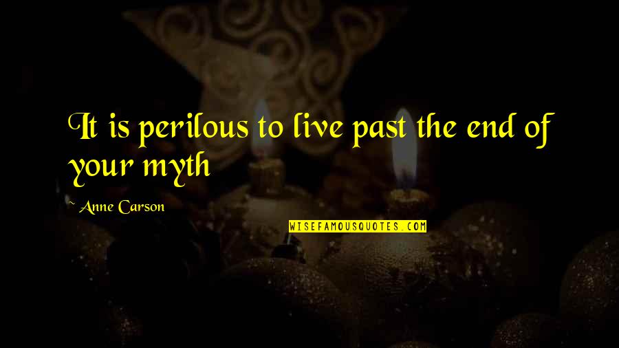 Book Of Awakening Mark Nepo Quotes By Anne Carson: It is perilous to live past the end Book Of Awakening Mark Nepo Quotes By Anne Carson: It is perilous to live past the end