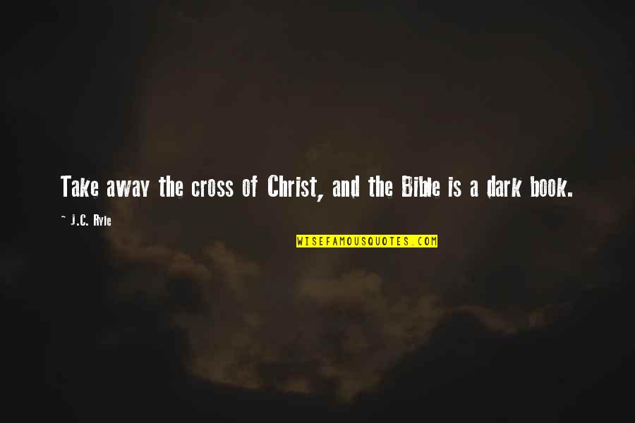 Book Of Bible Quotes By J.C. Ryle: Take away the cross of Christ, and the