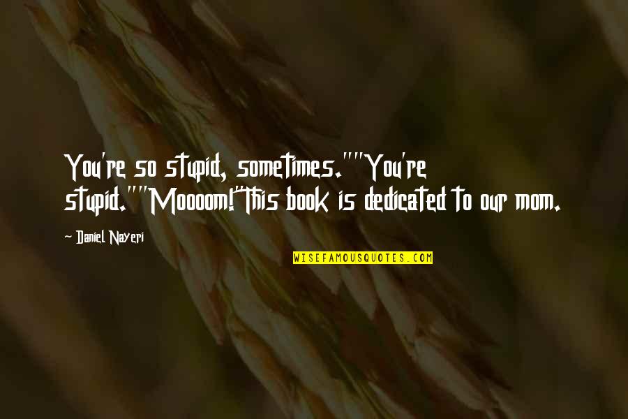 Book Of Daniel Quotes By Daniel Nayeri: You're so stupid, sometimes.""You're stupid.""Moooom!"This book is dedicated