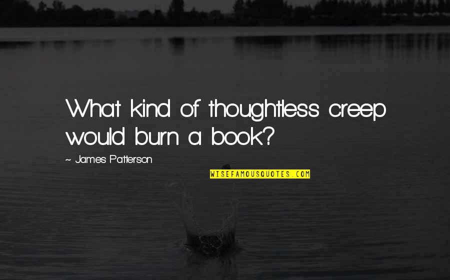 Book Of Daniel Quotes By James Patterson: What kind of thoughtless creep would burn a