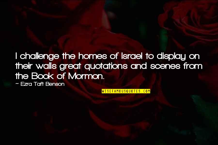 Book Of Ezra Quotes By Ezra Taft Benson: I challenge the homes of Israel to display