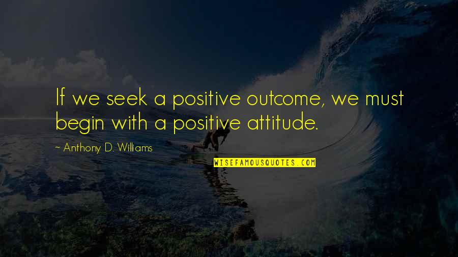 Book Of Gradual Quotes By Anthony D. Williams: If we seek a positive outcome, we must