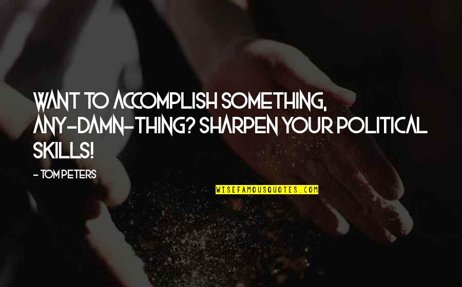 Book Of Judith Quotes By Tom Peters: Want to accomplish something, any-damn-thing? Sharpen your political
