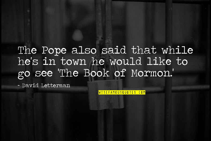 Book Of Mormon Quotes By David Letterman: The Pope also said that while he's in