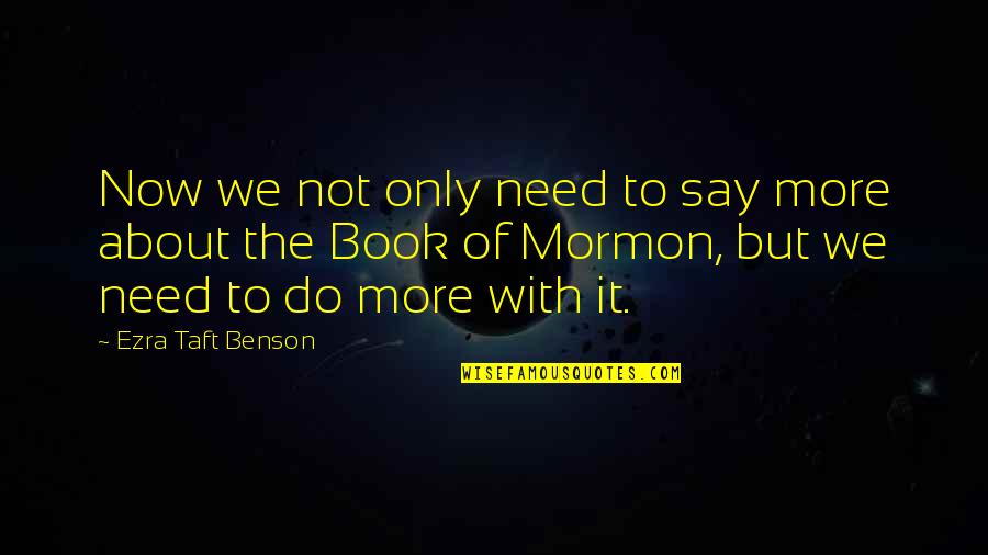 Book Of Mormon Quotes By Ezra Taft Benson: Now we not only need to say more