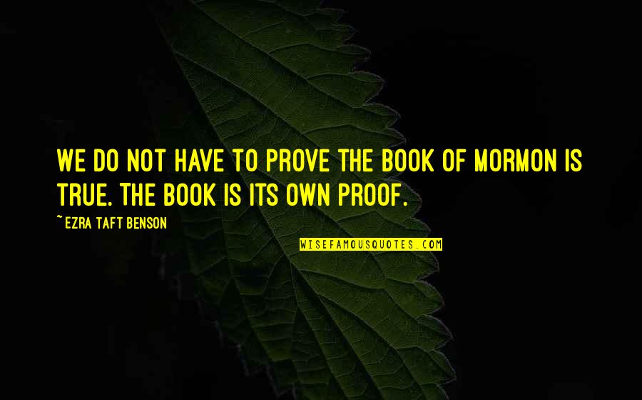 Book Of Mormon Quotes By Ezra Taft Benson: We do not have to prove the Book