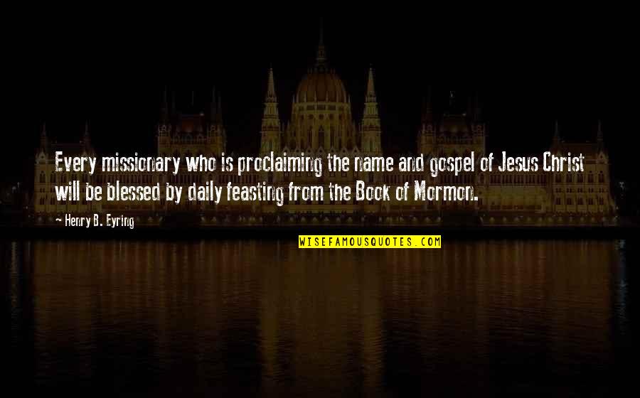 Book Of Mormon Quotes By Henry B. Eyring: Every missionary who is proclaiming the name and