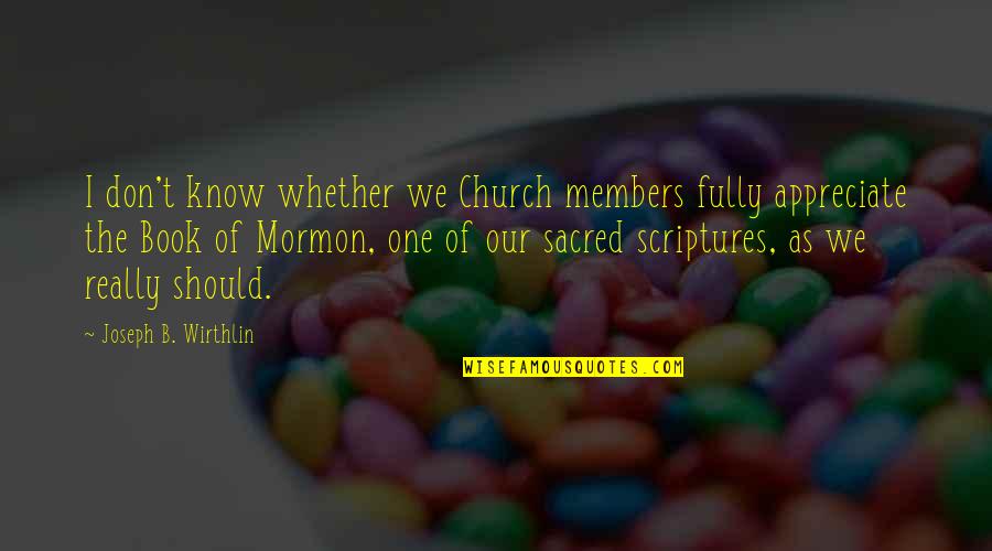 Book Of Mormon Quotes By Joseph B. Wirthlin: I don't know whether we Church members fully