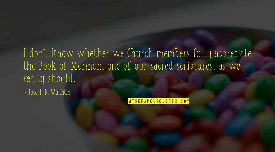 Book Of Mormon Quotes By Joseph B. Wirthlin: I don't know whether we Church members fully Book Of Mormon Quotes By Joseph B. Wirthlin: I don't know whether we Church members fully