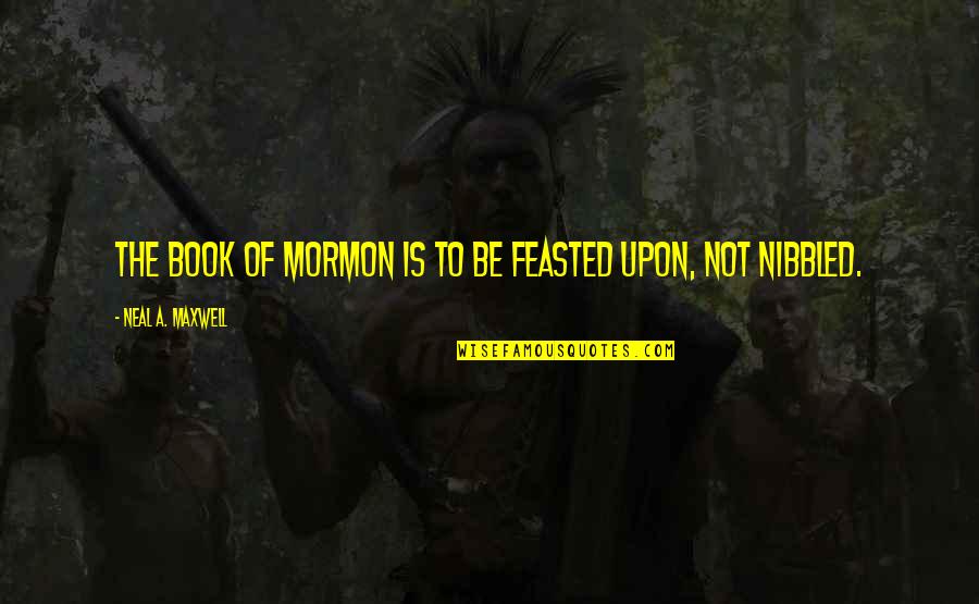 Book Of Mormon Quotes By Neal A. Maxwell: The Book of Mormon is to be feasted
