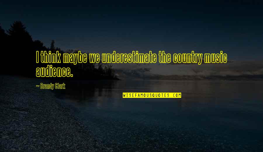 Book Of Poems Quotes By Brandy Clark: I think maybe we underestimate the country music