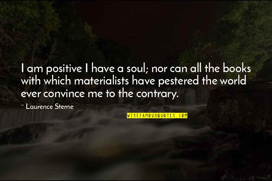 Book Of Positive Quotes By Laurence Sterne: I am positive I have a soul; nor