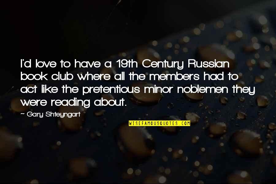 Book Of Pretentious Quotes By Gary Shteyngart: I'd love to have a 19th Century Russian