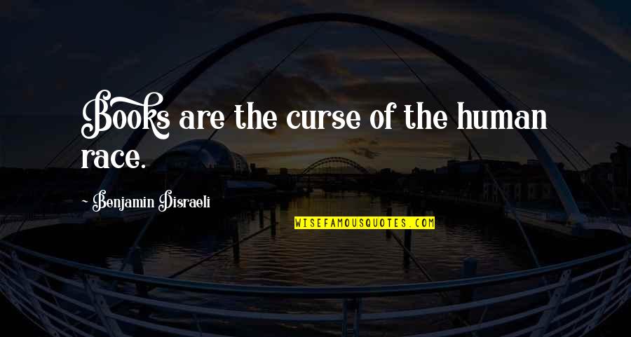 Book Of Quotes By Benjamin Disraeli: Books are the curse of the human race.