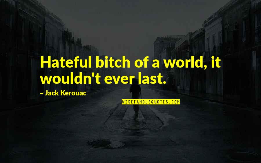 Book Of Quotes By Jack Kerouac: Hateful bitch of a world, it wouldn't ever