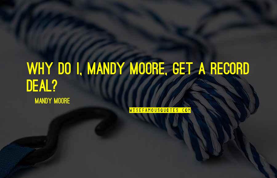 Book Of Revelations Quotes By Mandy Moore: Why do I, Mandy Moore, get a record