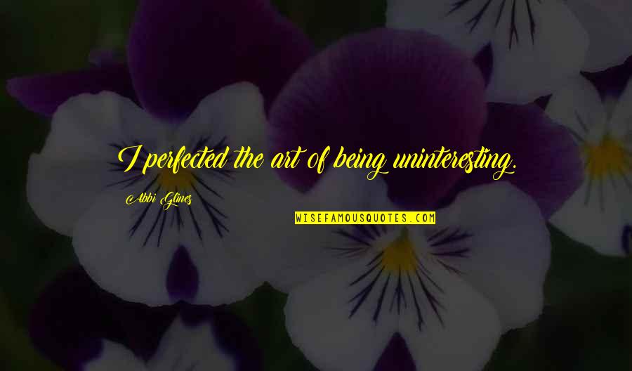 Book Of Taliesin Quotes By Abbi Glines: I perfected the art of being uninteresting.