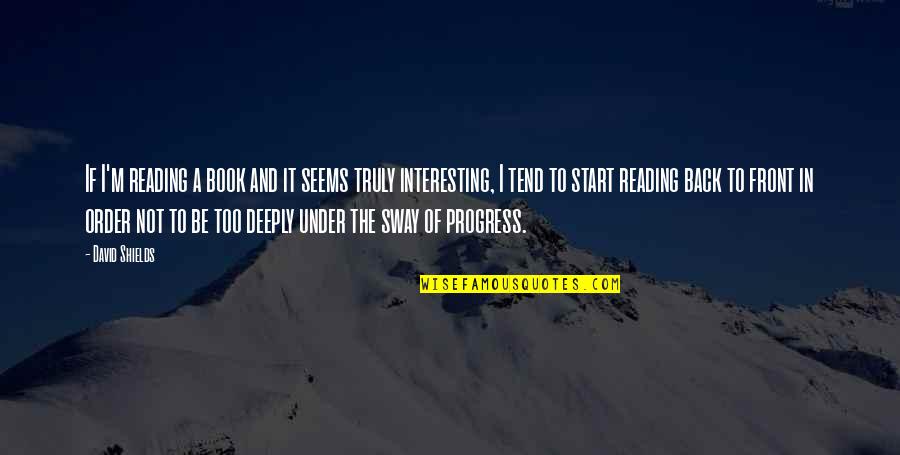 Book Of The Quotes By David Shields: If I'm reading a book and it seems