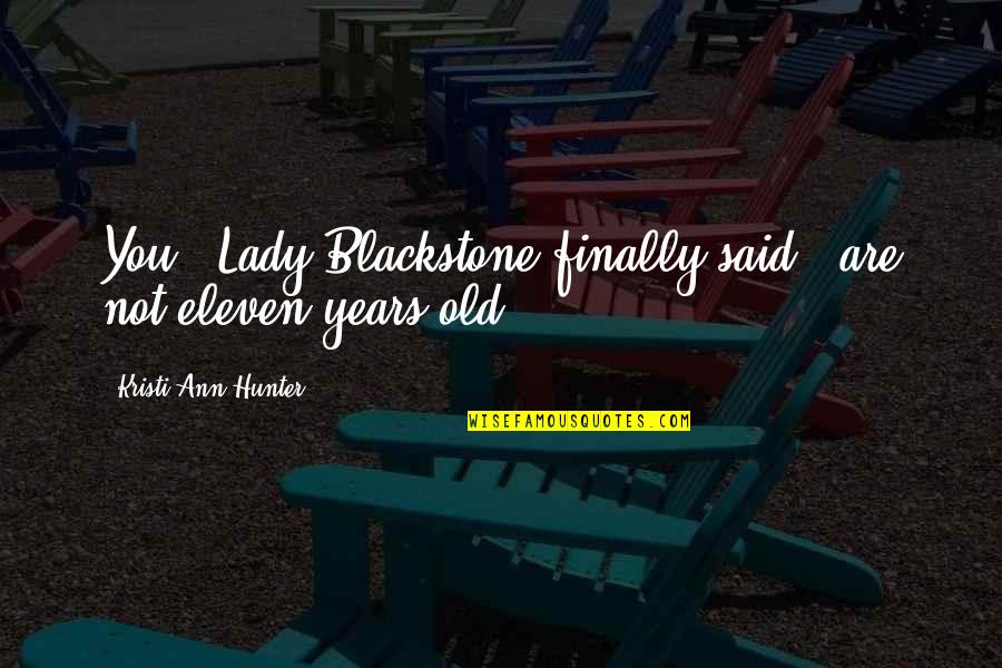 Book On The Road Quotes By Kristi Ann Hunter: You," Lady Blackstone finally said, "are not eleven Book On The Road Quotes By Kristi Ann Hunter: You," Lady Blackstone finally said, "are not eleven