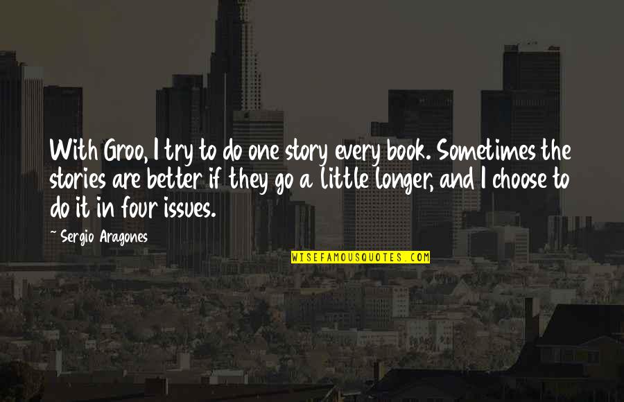 Book One Quotes By Sergio Aragones: With Groo, I try to do one story Book One Quotes By Sergio Aragones: With Groo, I try to do one story
