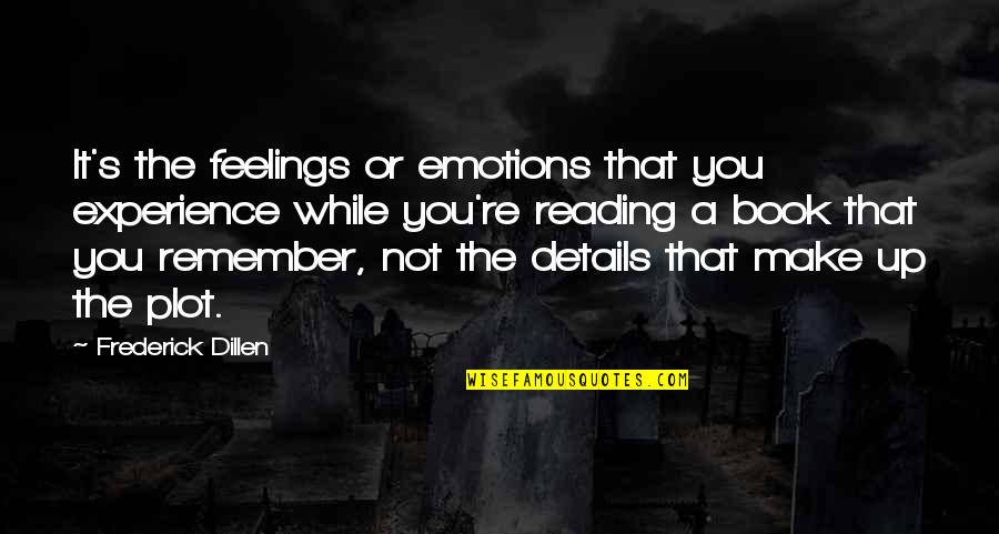 Book Or Reading Quotes By Frederick Dillen: It's the feelings or emotions that you experience Book Or Reading Quotes By Frederick Dillen: It's the feelings or emotions that you experience