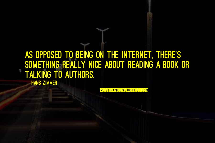 Book Or Reading Quotes By Hans Zimmer: As opposed to being on the Internet, there's Book Or Reading Quotes By Hans Zimmer: As opposed to being on the Internet, there's