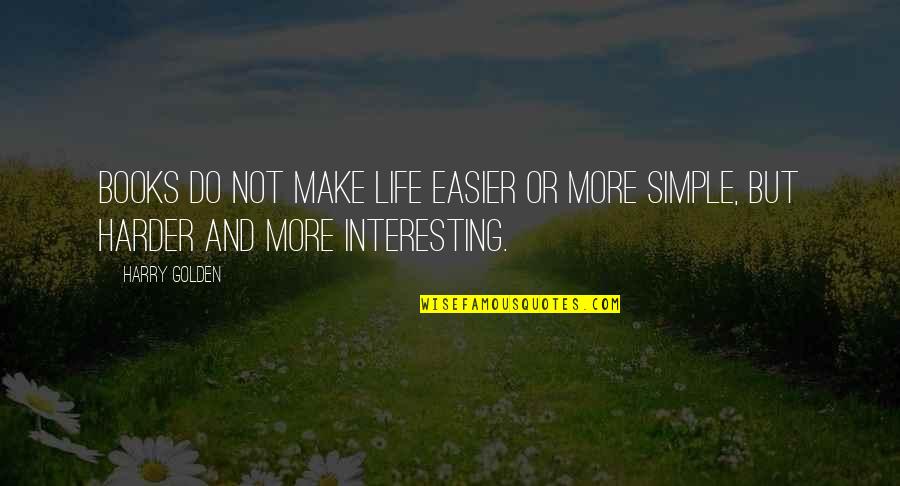 Book Or Reading Quotes By Harry Golden: Books do not make life easier or more