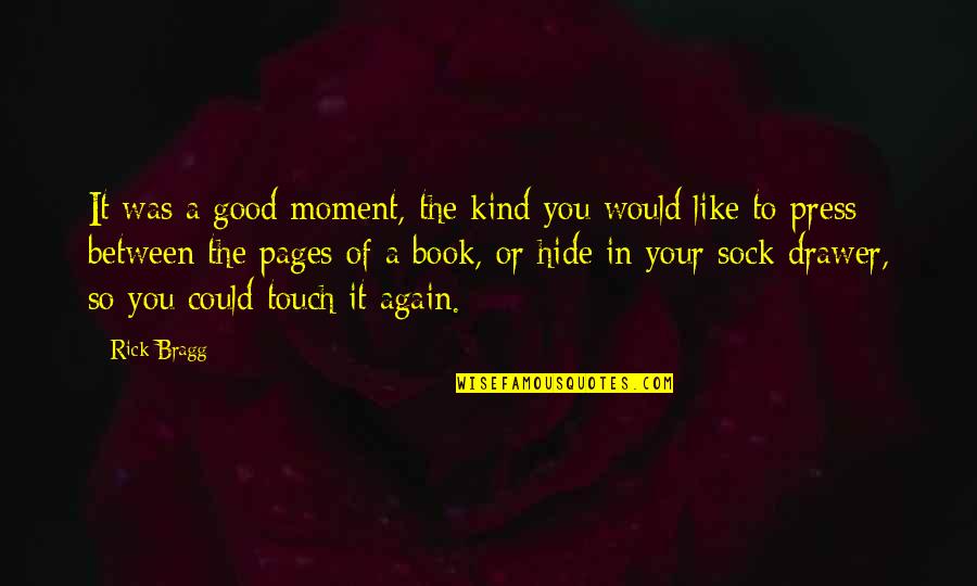 Book Pages Quotes By Rick Bragg: It was a good moment, the kind you Book Pages Quotes By Rick Bragg: It was a good moment, the kind you