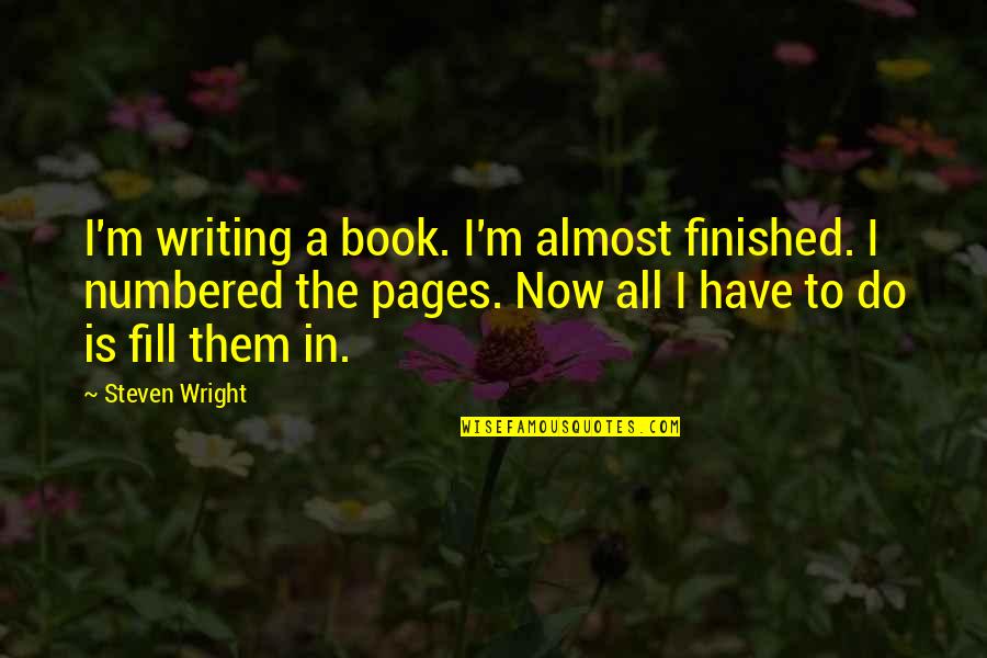 Book Pages Quotes By Steven Wright: I'm writing a book. I'm almost finished. I Book Pages Quotes By Steven Wright: I'm writing a book. I'm almost finished. I